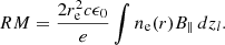 $$ RM = \frac {2 r_{\mathrm {e}}^2 c \epsilon _0}{e } \int n_{\mathrm {e}}(r) B_\parallel \, d z_l. $$