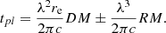 $$ t_{pl}=\frac {\lambda ^2 r_{\mathrm {e}}}{2 \pi c}DM \pm \frac {\lambda ^3}{2\pi c} RM. $$