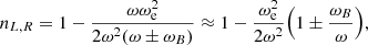 $$ n_{L,R} = 1- \frac {\omega \omega _{\mathrm {e}}^2}{2\omega ^2(\omega \pm \omega _B)} \approx 1- \frac {\omega _{\mathrm {e}}^2}{ 2\omega ^2}{\left ({1\pm \frac {\omega _B}{\omega }}\right )}, $$