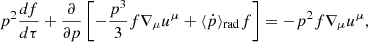 $$ p^2 \frac {d f}{d \tau } + \frac {\partial }{\partial p} \left [ -\frac {p^3}{3} f \nabla _\mu u^\mu + \langle {\dot {p}} \rangle _{\mathrm {rad}} f \right ] = -p^2 f \nabla _\mu u^\mu , $$
