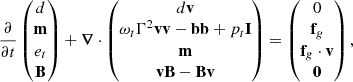 $$ \frac {\partial }{\partial t} \left (\begin {matrix}d\\ {{\mathbf {m}}}\\ e_t\\ {{\mathbf {B}}} \end {matrix} \right ) + \boldsymbol {\nabla }\cdot \left (\begin {matrix}d{{\mathbf {v}}}\\ \omega _t\Gamma ^2{{\mathbf {v}}}{{\mathbf {v}}}-{{\mathbf {b}}}{{\mathbf {b}}}+p_{t}{{\mathbf {I}}}\\ {{\mathbf {m}}}\\ {{\mathbf {v}}}{{\mathbf {B}}}-{{\mathbf {B}}}{{\mathbf {v}}} \end {matrix}\right ) = \left (\begin {matrix}0\\ {{\mathbf {f}}}_g\\ {{\mathbf {f}}}_g\cdot {{\mathbf {v}}}\\ {{\mathbf {0}}} \end {matrix} \right ), $$