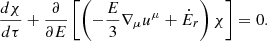 $$ \frac {d\chi }{d\tau } + \frac {\partial }{\partial E} \left [\left (-\frac {E}{3} \nabla _\mu u^\mu + {\dot {E}}_r \right ) \chi \right ] = 0. $$