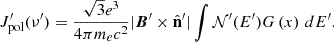 $$ J_\mathrm {pol}^\prime (\nu ^\prime ) = \frac {\sqrt {3} e^3}{4\pi m_e c^2} |{\boldsymbol {B}}^\prime \times {\hat {{\mathbf {n}}}}^\prime | \int {\cal {{N}}}^\prime (E^\prime ) G\left (x\right ) \, dE^\prime . $$