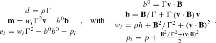 $$ \begin {array}{c} d=\rho \Gamma \\ {{\mathbf {m}}}=w_t\Gamma ^2{{\mathbf {v}}}-b^0{{\mathbf {b}}}\\ e_t = w_t\Gamma ^2-b^0b^0-p_t \end {array},\quad \mbox {with}\quad \begin {array}{c} b^0=\Gamma {{\mathbf {v}}}\cdot {{\mathbf {B}}}\\ {{\mathbf {b}}}={{\mathbf {B}}}/\Gamma +\Gamma \left ({{\mathbf {v}}}\cdot {{\mathbf {B}}}\right ){{\mathbf {v}}}\\ w_t=\rho h + {{\mathbf {B}}}^2/\Gamma ^2+\left ({{\mathbf {v}}}\cdot {{\mathbf {B}}}\right )^2\\ p_t = p + \frac {{{\mathbf {B}}}^2/\Gamma ^2+\left ({{\mathbf {v}}}\cdot {{\mathbf {B}}}\right )^2}{2} \end {array}. $$