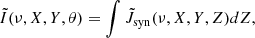 $$ {\tilde {I}}(\nu ,X,Y,\theta ) = \int {\tilde {J}}_\mathrm {syn}(\nu , X, Y, Z) dZ, $$