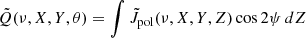 $$ {\tilde {Q}} (\nu ,X,Y,\theta ) = \int {\tilde {J}}_{{\mathrm {pol}}}(\nu , X, Y, Z) \cos 2\psi \, dZ $$