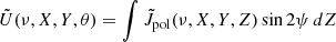$$ {\tilde {U}} (\nu ,X,Y,\theta ) = \int {\tilde {J}}_{{\mathrm {pol}}}(\nu , X, Y, Z) \sin 2\psi \, dZ $$