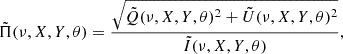 $$ {\tilde {\Pi }}(\nu , X, Y, \theta ) = \frac {\sqrt {{\tilde {Q}}(\nu , X, Y, \theta )^2 + {\tilde {U}}(\nu , X, Y, \theta )^2}}{{\tilde {I}}(\nu , X, Y, \theta )}, $$