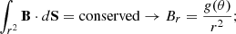 $$ \int _{r^2} {{\mathbf {B}}}\cdot d{{\mathbf {S}}} = {\mathrm {conserved}}\rightarrow B_{r} = \frac {g(\theta )}{r^2}; $$