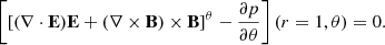 $$ \left [\left [{{\mathbf {(\nabla \cdot E)E}}}+{{\mathbf {(\nabla \times B)\times B}}}\right ]^\theta -\frac {\partial p}{\partial \theta }\right ](r = 1,\theta ) = 0. $$