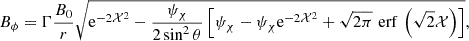 $$ B_\phi = \Gamma \frac {B_0}{r} \sqrt {{\mathrm {e}}^{-2{\cal {{X}}}^2} -\frac {\psi _\chi }{2 \sin ^2\theta }\left [\psi _\chi -\psi _\chi {\mathrm {e}}^{-2{\cal {{X}}}^2}+\sqrt {2\pi }\,{\,{\mathrm {erf}}\,}\left (\sqrt {2}{\cal {{X}}}\right )\right ]}, $$