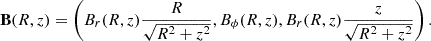 $$ {{\mathbf {B}}}(R,z)=\left (B_r(R,z) \frac {R}{\sqrt {R^2+z^2}},B_\phi (R,z),B_r(R,z)\frac {z}{\sqrt {R^2+z^2}}\right ). $$
