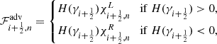 $$ {\cal {{F}}}_{i+\frac {1}{2},n}^{{\mathrm {adv}}} = \begin {cases}H(\gamma _{i+\frac {1}{2}}) \chi _{i+\frac {1}{2},n}^L & {\mathrm {if}}\ H(\gamma _{i+\frac {1}{2}}) >0, \\ H(\gamma _{i+\frac {1}{2}}) \chi _{i+\frac {1}{2},n}^R & {\mathrm {if}}\ H(\gamma _{i+\frac {1}{2}}) < 0, \end {cases} $$