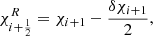 $$ \chi _{i+\frac {1}{2}}^R = \chi _{i+1} - \frac {\delta \chi _{i+1}}{2}, $$