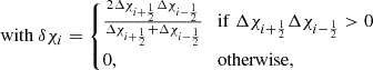 $$ {\mathrm {with}}\ \delta \chi _i = \begin {cases}\frac {2 \Delta \chi _{i+\frac {1}{2}} \Delta \chi _{i-\frac {1}{2}}}{\Delta \chi _{i+\frac {1}{2}} + \Delta \chi _{i-\frac {1}{2}}} &{\mathrm {if}}\ \Delta \chi _{i+\frac {1}{2}} \Delta \chi _{i-\frac {1}{2}} >0 \\ 0, &{\mathrm {otherwise}}, \end {cases} $$