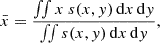$$ \bar {x} = \frac { \iint x \ s(x,y) \, \mathrm {d}{x} \, \mathrm {d}{y} }{ \iint s(x,y) \, \mathrm {d}{x} \, \mathrm {d}{y} }, $$