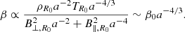 $$ \beta \propto \frac {\rho _{R_0} a^{-2} T_{R_0} a^{-4/3}}{B_{\perp ,R_0}^2 a^{-2} + B_{\parallel ,R_0}^2 a^{-4}} \sim \beta _0 a^{-4/3}. $$