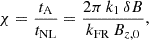 $$ \chi = \frac { t_\mathrm {A} }{ t_\mathrm {NL} } = \frac { 2\pi \, k_{1} \, \delta B }{ k_\mathrm {FR} \, B_{z,0} }, $$