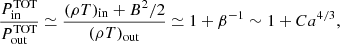 $$ \frac {P^\mathrm {TOT}_\mathrm {in}}{P^\mathrm {TOT}_\mathrm {out}} \simeq \frac {(\rho T)_\mathrm {in} + B^2/2}{(\rho T)_\mathrm {out}} \simeq 1 + \beta ^{-1} \sim 1 + C a^{4/3}, $$