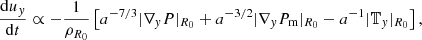 $$ \frac {\mathrm {d}u_y}{\mathrm {d} t} \propto -\frac {1}{\rho _{R_0}} \left [a^{-7/3}|\nabla _y P|_{R_0} + a^{-3/2}|\nabla _y P_\mathrm {m}|_{R_0} - a^{-1}|{\mathbb {T}}_y|_{R_0}\right ], $$