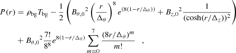 $$ \begin{aligned} P(r) & = \rho _\mathrm {bg} T_\mathrm {bg} - \frac {1}{2} \left ({B_{\theta ,0}}^2 \left (\frac {r}{\Delta _\theta }\right )^8 e^{(8(1-r/\Delta _\theta ))} + {B_{z,0}}^2 \frac {1}{(\cosh (r/\Delta _z))^2} \right ) \\ & + {B_{\theta ,0}}^2 \frac {7!}{8^8} e^{8(1-r/\Delta _\theta )} \sum _{m = 0}^{7} \frac {(8r/\Delta _\theta )^m}{m!} \quad , \end{aligned} $$