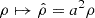 $ \rho \mapsto {\hat {\rho }} = a^2 \rho $