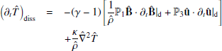$$ \begin{aligned}\left (\partial _t{{\hat {T}}}\right )_\mathrm {diss} = & -(\gamma -1) \left [ \frac {1}{{\hat {\rho }}}{{\mathbb {P}}_1} {{\mathbf {{\hat {B}}}}}\cdot \partial _t{{{\mathbf {{\hat {B}}}}}}|_\mathrm {d} + {{\mathbb {P}}_3}{{\mathbf {{\hat {u}}}}}\cdot \partial _t{{{\mathbf {{\hat {u}}}}}}|_\mathrm {d} \right ] \\ & + \frac {\kappa }{{\hat {\rho }}}{\hat {\nabla }}^2{\hat {T}} \end{aligned} $$