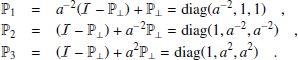 \begin{eqnarray*} {{\mathbb {P}}_1} &=& a^{-2}({\cal {{I}}}-{{\mathbb {P}}_\perp })+{{\mathbb {P}}_\perp } = \mathrm {diag}(a^{-2},1,1) \quad ,\\ {{\mathbb {P}}_2} &=& ({\cal {{I}}}-{{\mathbb {P}}_\perp })+a^{-2}{{\mathbb {P}}_\perp } = \mathrm {diag}(1,a^{-2},a^{-2}) \quad ,\\ {{\mathbb {P}}_3} &=& ({\cal {{I}}}-{{\mathbb {P}}_\perp })+a^2{{\mathbb {P}}_\perp } = \mathrm {diag}(1,a^2,a^2) \quad . \end{eqnarray*}