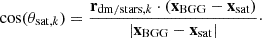 $$ \cos (\theta _{{\mathrm {sat}}, k}) = \frac {{{\mathbf {r}}}_{{\mathrm {dm/stars}}, k} \cdot ({{\mathbf {x}}}_{\mathrm {BGG}}-{{\mathbf {x}}}_{\mathrm {sat}})}{|{{\mathbf {x}}}_{\mathrm {BGG}}-{{\mathbf {x}}}_{\mathrm {sat}}|}\cdot $$