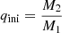 $ q_{\mathrm{ini}}=\frac{M_{2}}{M_{1}} $
