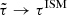 $ \tilde{\tau} \rightarrow \tau^{\mathrm{ISM}} $
