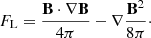 $$ \begin{aligned} {F_{\rm L}} = \frac{\mathbf{B } \cdot \nabla \mathbf{B }}{4\pi } - \nabla \frac{\mathbf{B }^{2}}{8\pi }\cdot \end{aligned} $$
