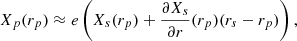 $$ \begin{aligned} X_p(r_p)&\approx e \left( X_s(r_p) + \frac{\partial X_s}{\partial r} (r_p) (r_s - r_p) \right), \end{aligned} $$