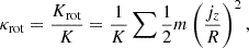 $$ \begin{aligned} \kappa _{\mathrm{rot} } = \frac{K_{\mathrm{rot} }}{K} = \frac{1}{K} \sum \frac{1}{2} m \left( \frac{j_z}{R} \right)^2 ,\end{aligned} $$