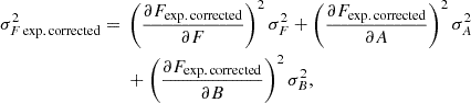 $$ \begin{aligned}\sigma _{F\,\mathrm {exp.\,corrected}}^2 ={}& \left (\frac {\partial F_{\mathrm {exp.\,corrected}}}{\partial F}\right )^2 \sigma _F^2 + \left (\frac {\partial F_{\mathrm {exp.\,corrected}}}{\partial A}\right )^2 \sigma _A^2\\ &{}+ \left (\frac {\partial F_{\mathrm {exp.\,corrected}}}{\partial B}\right )^2 \sigma _B^2,\end{aligned} $$