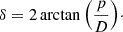 $$ \delta = 2 \arctan {\left (\frac {p}{D}\right )}\cdot $$