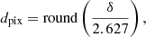 $$ d_{\mathrm {pix}} = \mathrm {round}\left (\frac {\delta }{2.627}\right ), $$