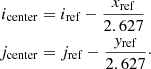 $$ \begin{aligned}i_{\mathrm {center}} &= i_{\mathrm {ref}} - \frac {x_\mathrm {ref}}{2.627} \\ j_{\mathrm {center}} &= j_{\mathrm {ref}} - \frac {y_\mathrm {ref}}{2.627}\cdot \end{aligned} $$