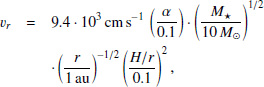 $$ \begin{aligned} v_r&= 9.4 \cdot 10^{3}\,\mathrm cm\,s ^{-1}\,\left(\frac{\alpha }{0.1}\right) \cdot \left(\frac{M_\star }{10\,M_\odot }\right)^{1/2}\nonumber \\&\cdot \left(\frac{r}{1\,\mathrm{au} }\right)^{-1/2}\left(\frac{H/r}{0.1}\right)^{2},\end{aligned} $$