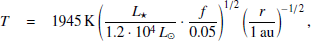 $$ \begin{aligned} T&= 1945\,\mathrm{K} \left(\frac{L_\star }{1.2\cdot 10^4\,L_\odot }\cdot \frac{f}{0.05}\right)^{1/2}\left(\frac{r}{1\,\mathrm{au} }\right)^{-1/2},\end{aligned} $$