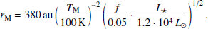 $$ \begin{aligned} r_{\rm M} = 380\,\mathrm{au}\left(\frac{T_{\rm M}}{100\,\mathrm{K} }\right)^{-2}\left(\frac{f}{0.05}\cdot \frac{L_\star }{1.2\cdot 10^4\,L_\odot }\right)^{1/2}. \end{aligned} $$