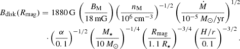 $$ \begin{aligned} \begin{aligned} B_{\rm disk}(R_{\rm mag}) = 1880\,\mathrm{G} \,\left(\frac{B_{\rm M}}{18\,\mathrm{mG} }\right)\left(\frac{n_{\rm M}}{10^6\,\mathrm{cm} ^{-3}}\right)^{-1/2} \left(\frac{\dot{M}}{10^{-5}\,M_\odot /\mathrm{yr} }\right)^{1/2}\\ \cdot \left(\frac{\alpha }{0.1}\right)^{-1/2} \left(\frac{M_\star }{10\,M_\odot }\right)^{-1/4}\left(\frac{R_{\rm mag}}{1.1\,R_\star }\right)^{-3/4}\left(\frac{H/r}{0.1}\right)^{-3/2}. \end{aligned} \end{aligned} $$