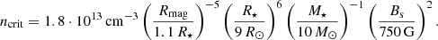 $$ \begin{aligned} \begin{aligned} n_{\rm crit} = 1.8\cdot 10^{13}\,\mathrm{cm} ^{-3}\left(\frac{R_{\rm mag}}{1.1\,R_\star }\right)^{-5}\left(\frac{R_\star }{9\,R_\odot }\right)^{6} \left(\frac{M_\star }{10\,M_\odot }\right)^{-1} \left(\frac{B_{\rm s}}{750\,\mathrm{G} }\right)^2. \end{aligned} \end{aligned} $$