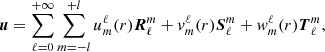 $$ {{{{\boldsymbol {{u}}}}}}=\sum _{\ell = 0}^{+\infty }\sum _{m=-l}^{+l}{u^\ell _m}(r){ {{\boldsymbol {{R}}}} ^m_\ell }+{v^\ell _m}(r){ {{\boldsymbol {{S}}}} ^m_\ell }+{w^\ell _m}(r){ {{\boldsymbol {{T}}}} ^m_\ell }, $$