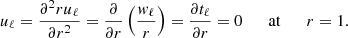 $$ {u_\ell }= {\frac {\partial ^2 {r{u_\ell }}}{\partial r^2}} = {\frac {\partial {}}{\partial r}} \left (\frac {{w_\ell }}{r} \right ) = {\frac {\partial {{t_\ell }}}{\partial r}}= 0 { {\qquad {\mathrm {at}}\qquad }}r = 1. $$