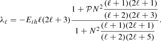 $$ \lambda _\ell = -E_{th}\ell (2\ell +3)\dfrac {1 + {\mbox {${ {\cal {{P}}} }$}}N^2\dfrac {(\ell +1)(2\ell +1)}{(\ell +2)(2\ell +3)}}{1 + N^2\dfrac {(\ell +1)(2\ell +1)}{(\ell +2)(2\ell +5)}}. $$