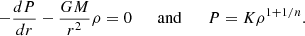 $$ -{\frac {d {P}}{dr}}-\frac {GM}{r^2}\rho = 0{ \qquad {\mathrm {and}}\qquad }P= K\rho ^{1+1/n}. $$