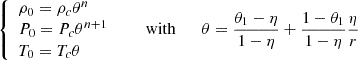 $$ \left\{ \begin {array}{l} \rho _0=\rho _c\theta ^n \\ P_0=P_c\theta ^{n+1} \\ T_0=T_c\theta \end {array}\right . { {\qquad {\mathrm {with}}\qquad }}\theta =\frac {\theta _1-\eta }{1-\eta }+\frac {1-\theta _1}{1-\eta }\frac {\eta }{r} $$