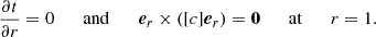 $$ {\frac {\partial {t}}{\partial r}} = 0 { \qquad {\mathrm {and}}\qquad }{ {{\boldsymbol {{e}}}}_r}\times ([c]{ {{\boldsymbol {{e}}}}_r}) = {{{{\boldsymbol {{0}}}}}}{ {\qquad {\mathrm {at}}\qquad }}r = 1. $$