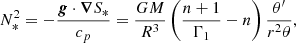 $$ N_*^2 = -\frac {{{{{\boldsymbol {{g}}}}}}\cdot {{{\boldsymbol {{\nabla }}}}} S_*}{c_p} = \frac {GM}{R^3}\left (\frac {n+1}{\Gamma _1}-n \right )\frac {\theta '}{r^2\theta }, $$